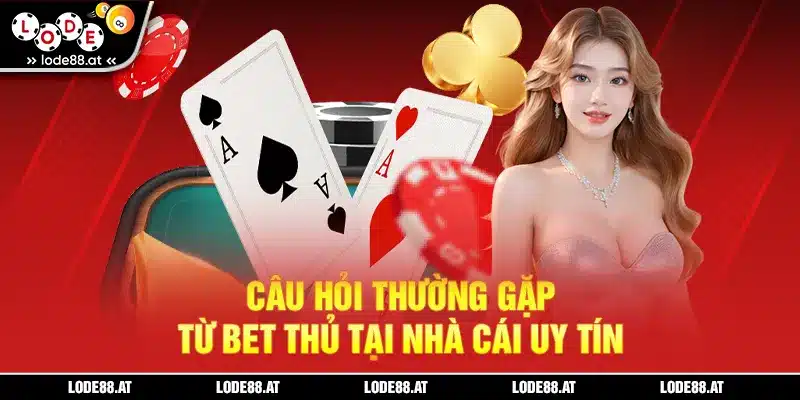 Câu hỏi thường gặp từ bet thủ tại nhà cái uy tín