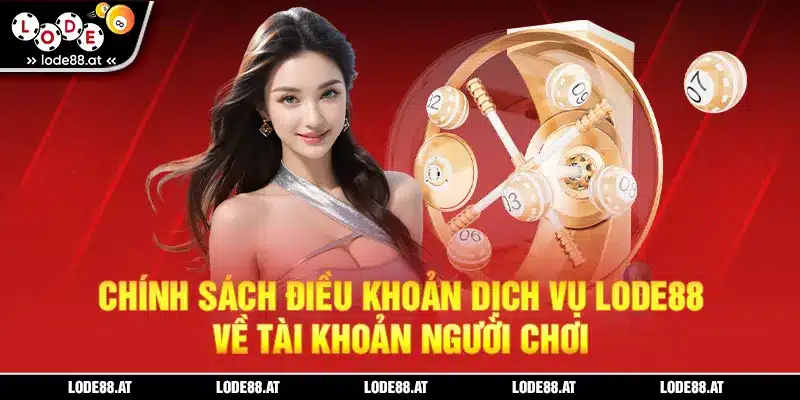 Chính sách điều khoản dịch vụ LODE88 về tài khoản người chơi