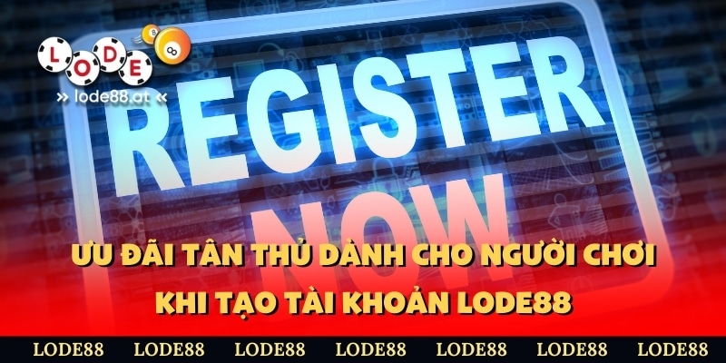 Ưu đãi tân thủ dành cho người chơi khi tạo tài khoản LODE88